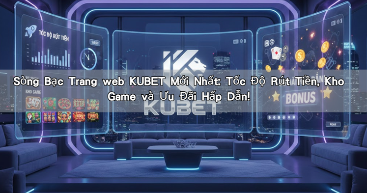 Sòng Bạc Trang web KUBET Mới Nhất: Tốc Độ Rút Tiền, Kho Game và Ưu Đãi Hấp Dẫn!