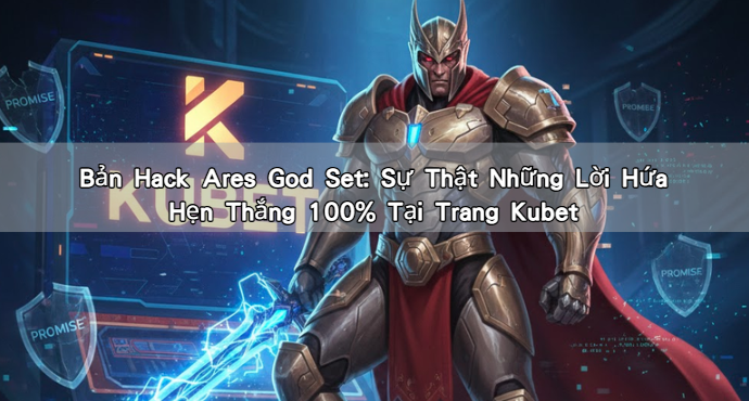 Bản Hack Ares God Set: Sự Thật Những Lời Hứa Hẹn Thắng 100% Tại Trang Kubet